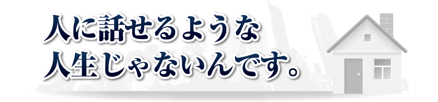 人に話せるような人生じゃないんです。