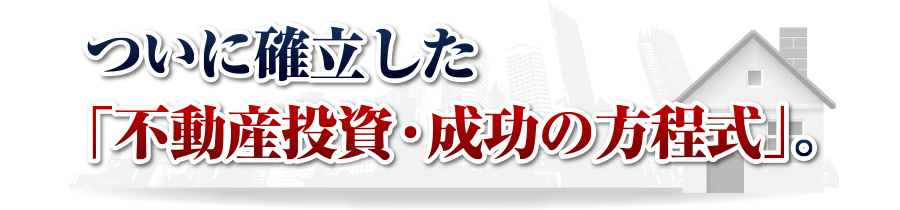 ついに確立した「不動産投資・成功の方程式」。