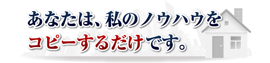 あなたは、私のノウハウをコピーするだけです。